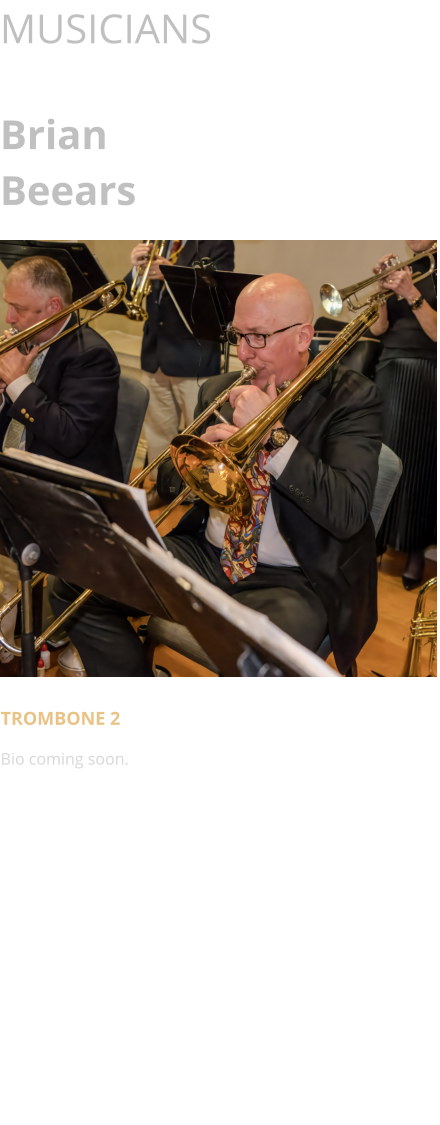 MUSICIANS  Brian Beears      TROMBONE 2 Bio coming soon.